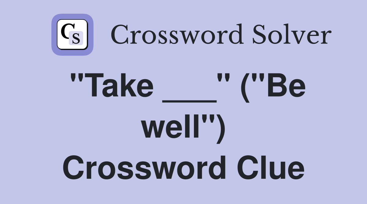 "Take ___" ("Be well") Crossword Clue
