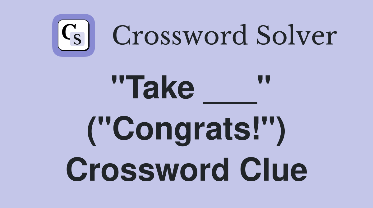"Take ___" ("Congrats!") Crossword Clue