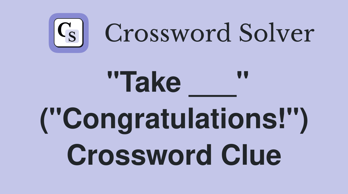 "Take ___" ("Congratulations!") Crossword Clue