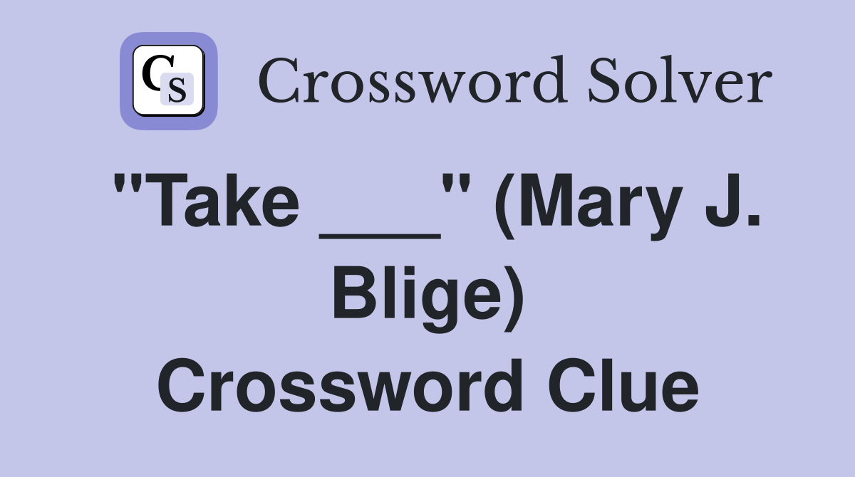 "Take ___" (Mary J. Blige) Crossword Clue