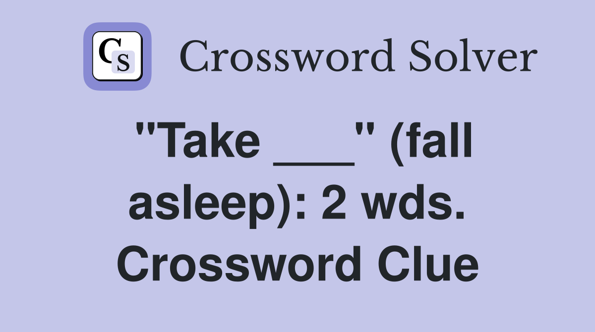 "Take ___" (fall asleep): 2 wds. Crossword Clue