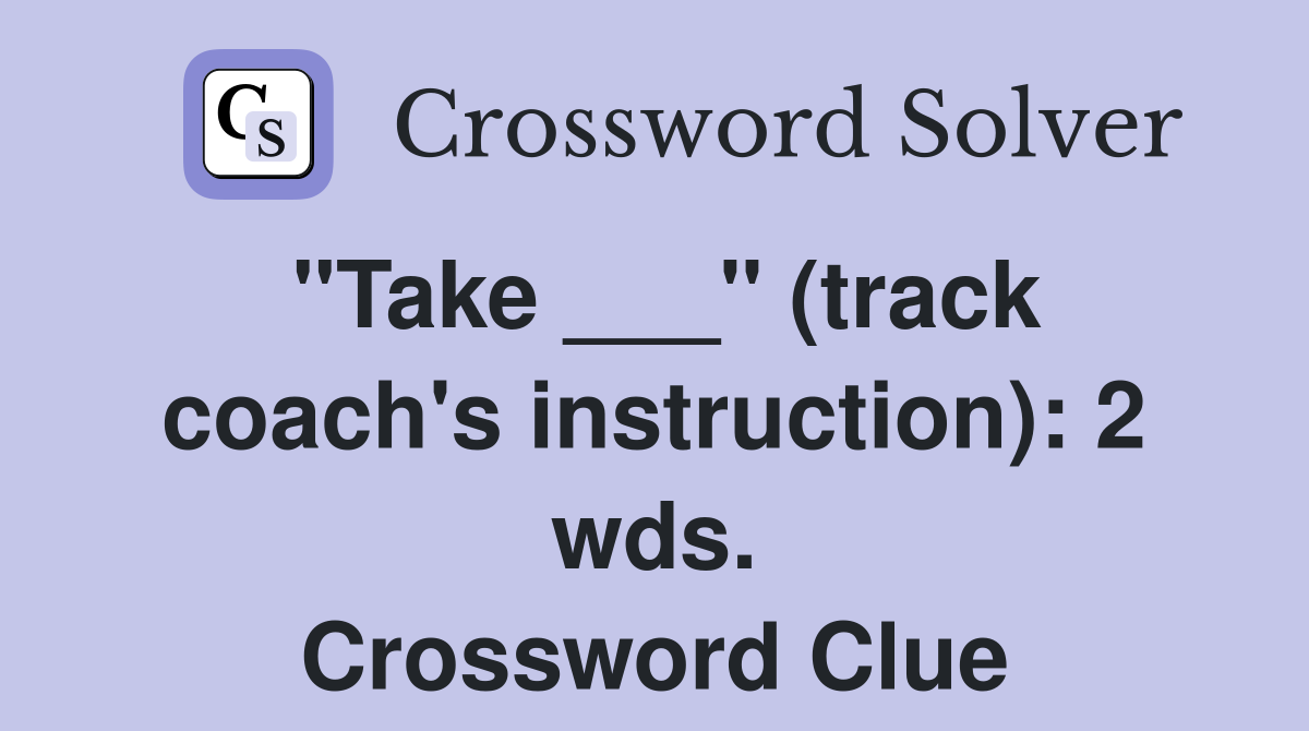 "Take ___" (track coach's instruction): 2 wds. Crossword Clue