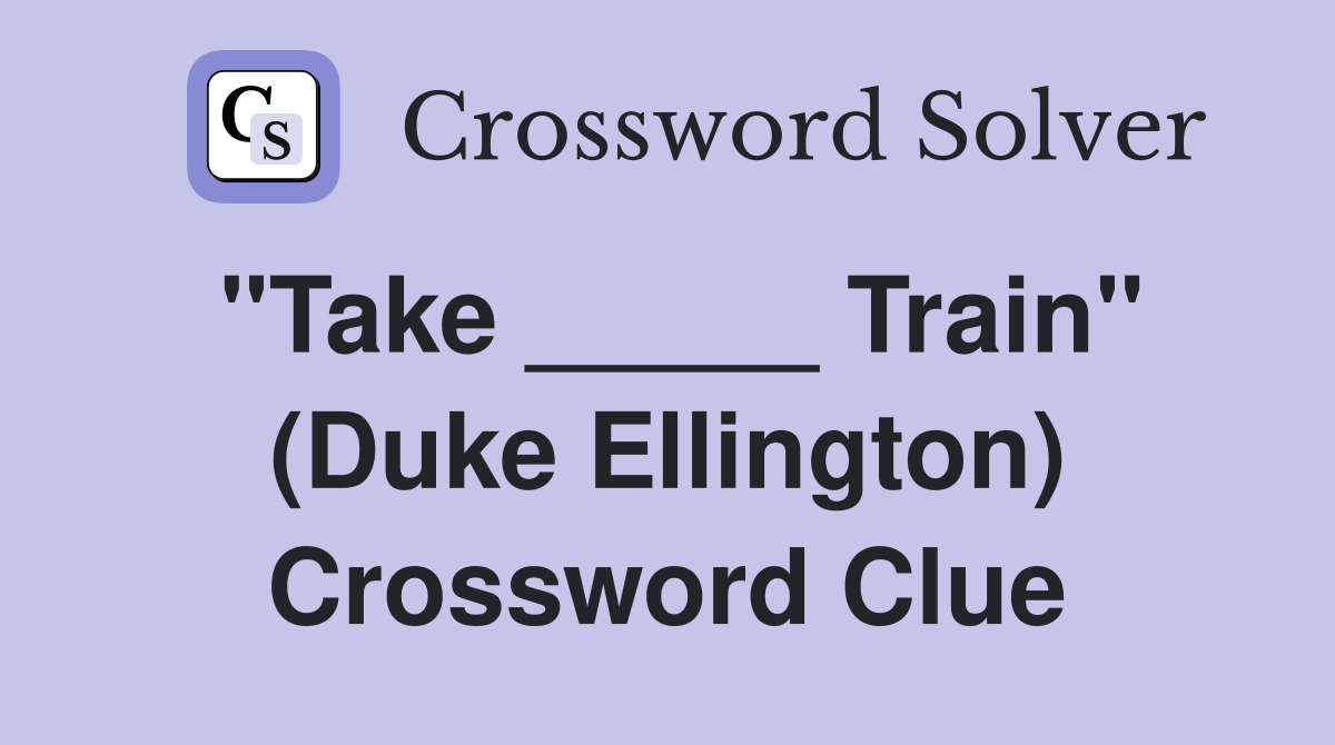 "Take _____ Train" (Duke Ellington) Crossword Clue