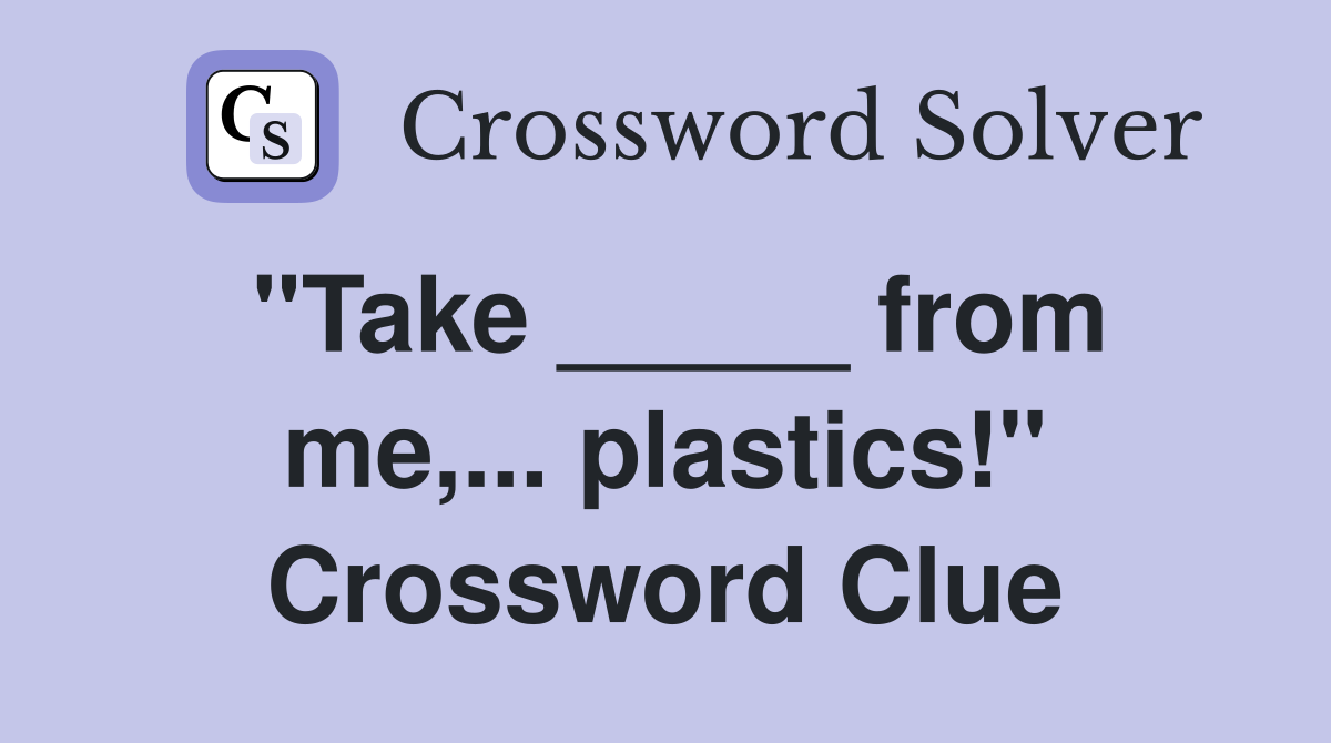 "Take _____ from me,... plastics!" Crossword Clue