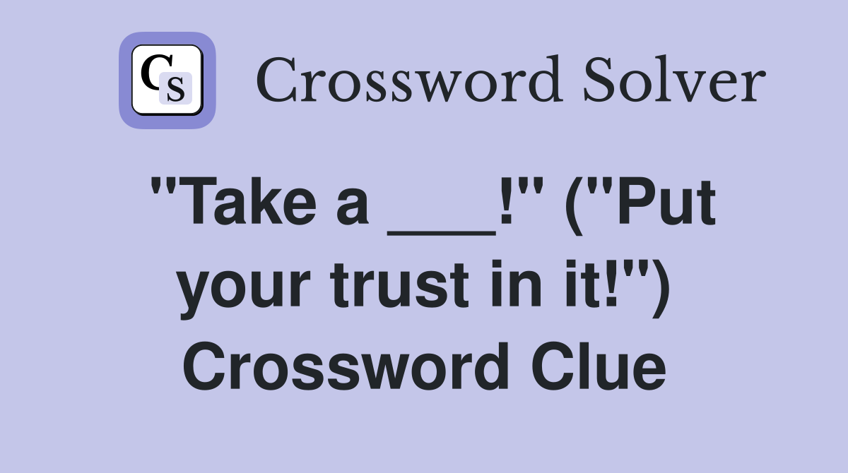 "Take a ___!" ("Put your trust in it!") Crossword Clue