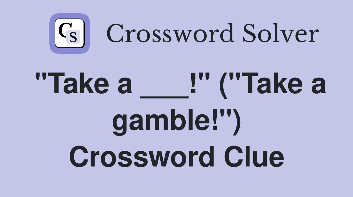 "Take a ___!" ("Take a gamble!") Crossword Clue