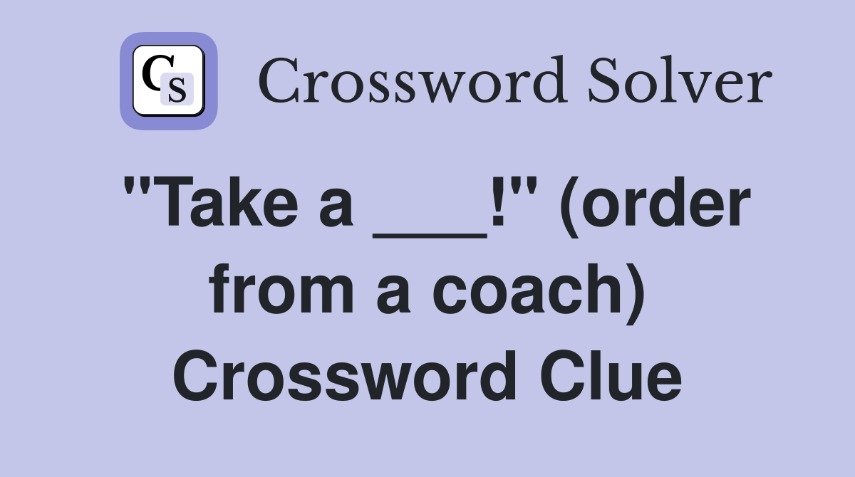 "Take a ___!" (order from a coach) Crossword Clue