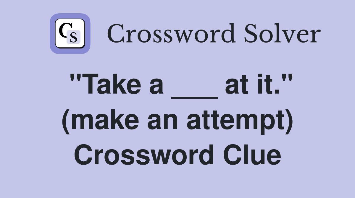 "Take a ___ at it." (make an attempt) Crossword Clue
