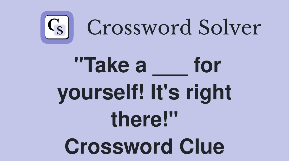 "Take a ___ for yourself! It's right there!" Crossword Clue
