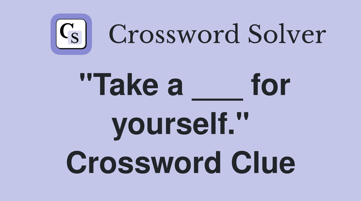 "Take a ___ for yourself." Crossword Clue