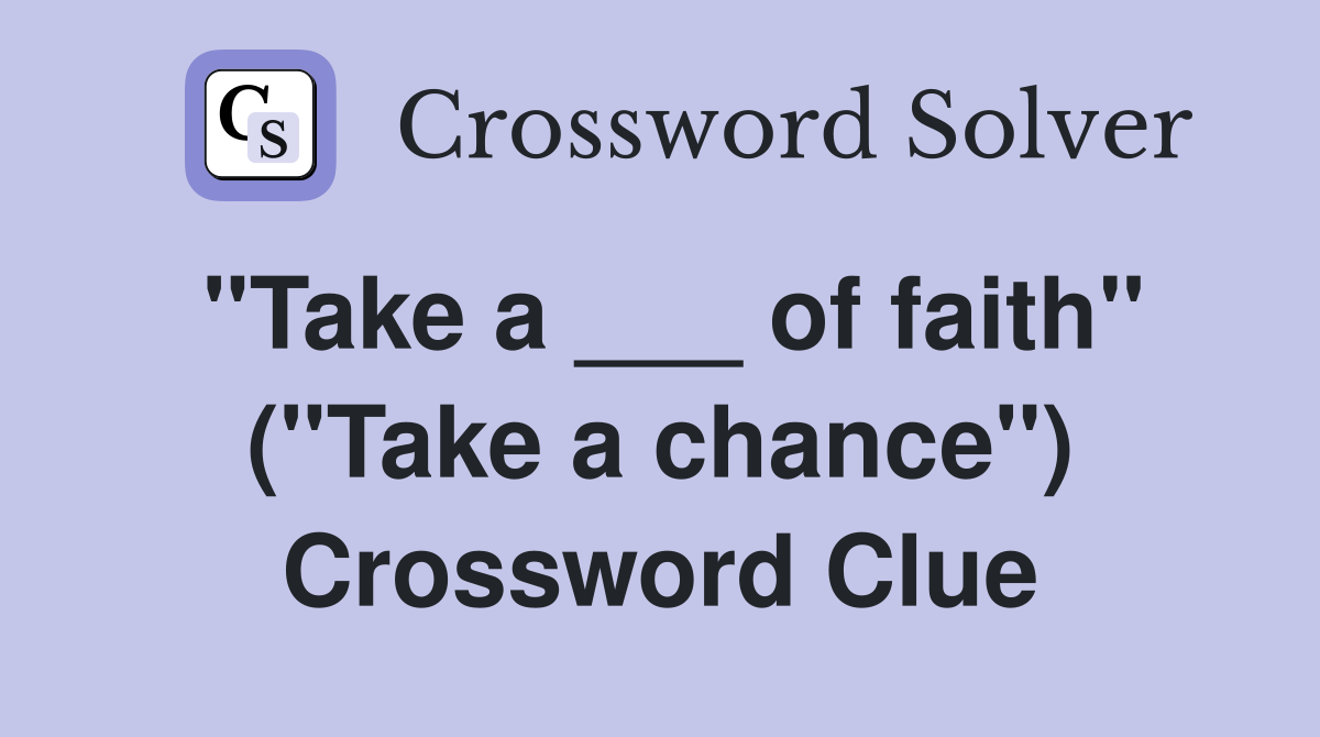 "Take a ___ of faith" ("Take a chance") Crossword Clue