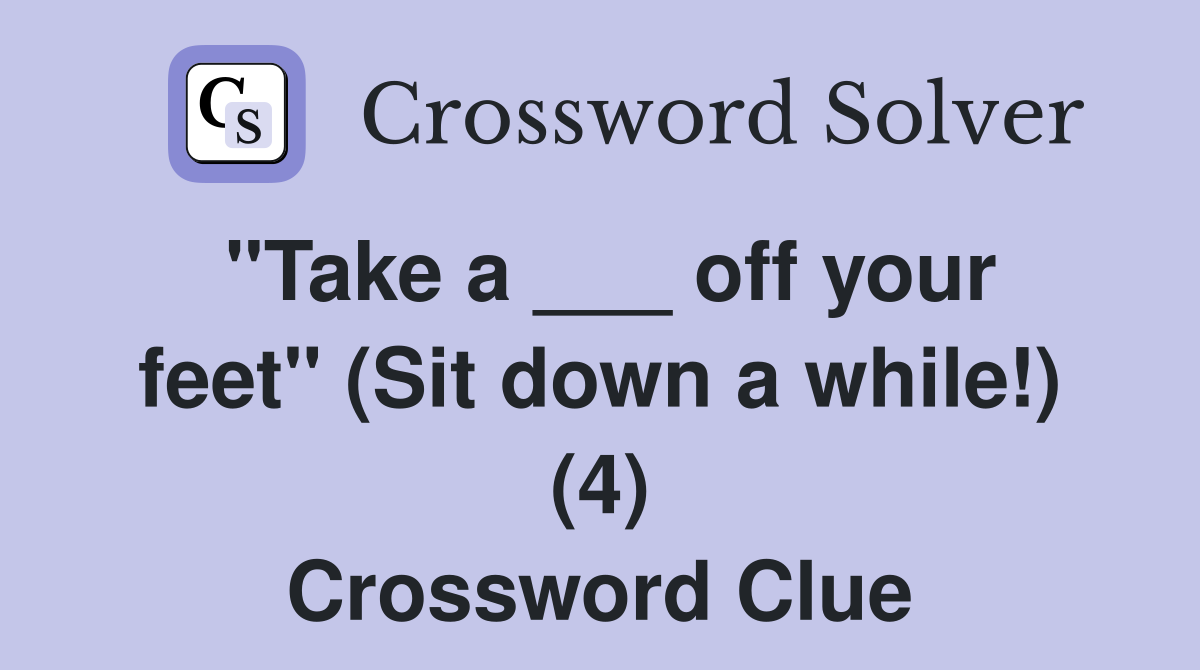 "Take a ___ off your feet" (Sit down a while!) (4) Crossword Clue