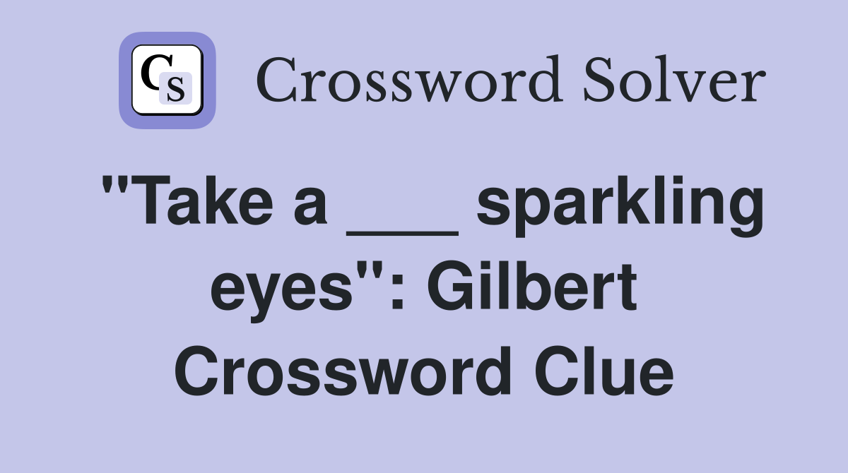"Take a ___ sparkling eyes": Gilbert Crossword Clue