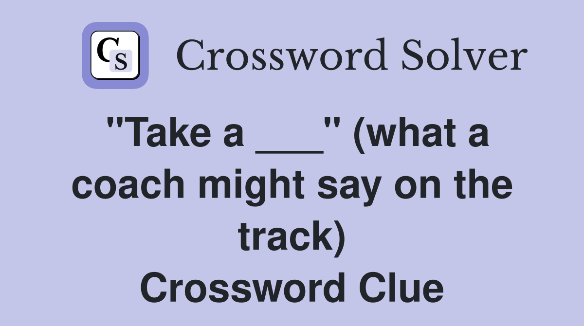 "Take a ___" (what a coach might say on the track) Crossword Clue