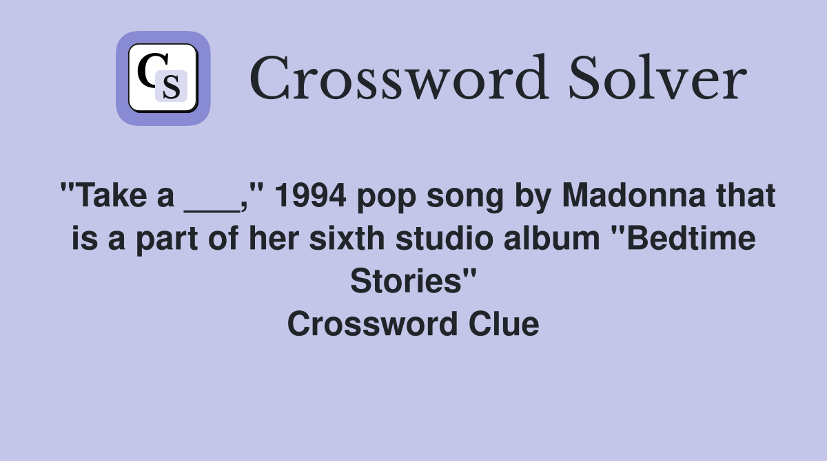 "Take a ___," 1994 pop song by Madonna that is a part of her sixth studio album "Bedtime Stories" Crossword Clue