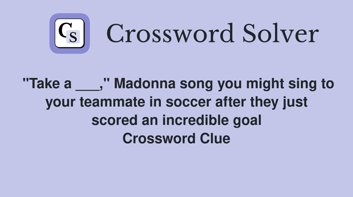 "Take a ___," Madonna song you might sing to your teammate in soccer after they just scored an incredible goal Crossword Clue