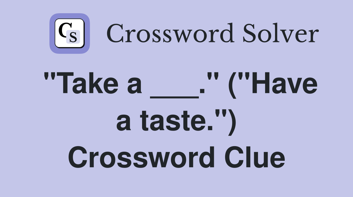 "Take a ___." ("Have a taste.") Crossword Clue