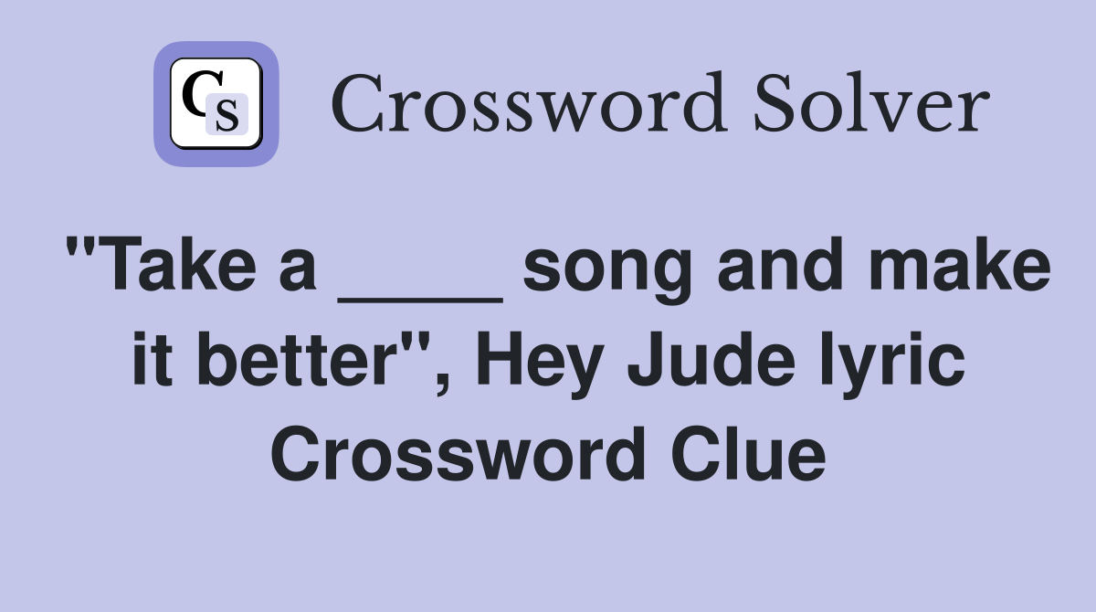 "Take a ____ song and make it better", Hey Jude lyric Crossword Clue