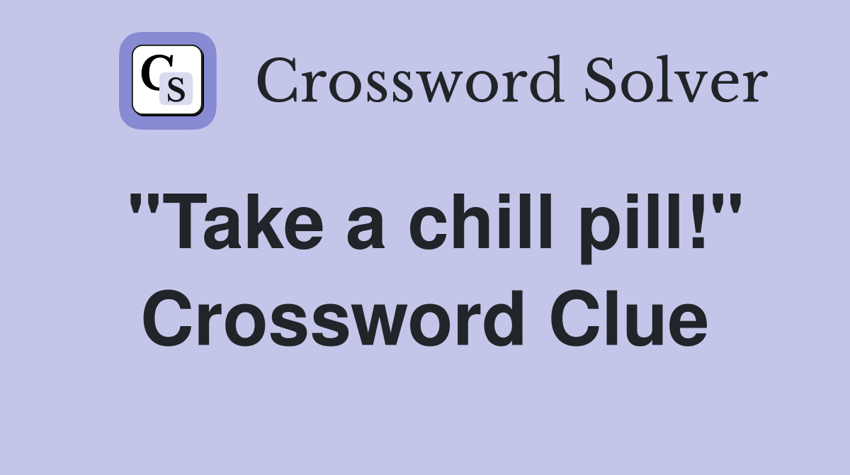 "Take a chill pill!" Crossword Clue
