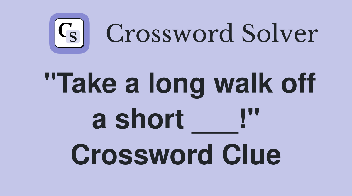 "Take a long walk off a short ___!" Crossword Clue