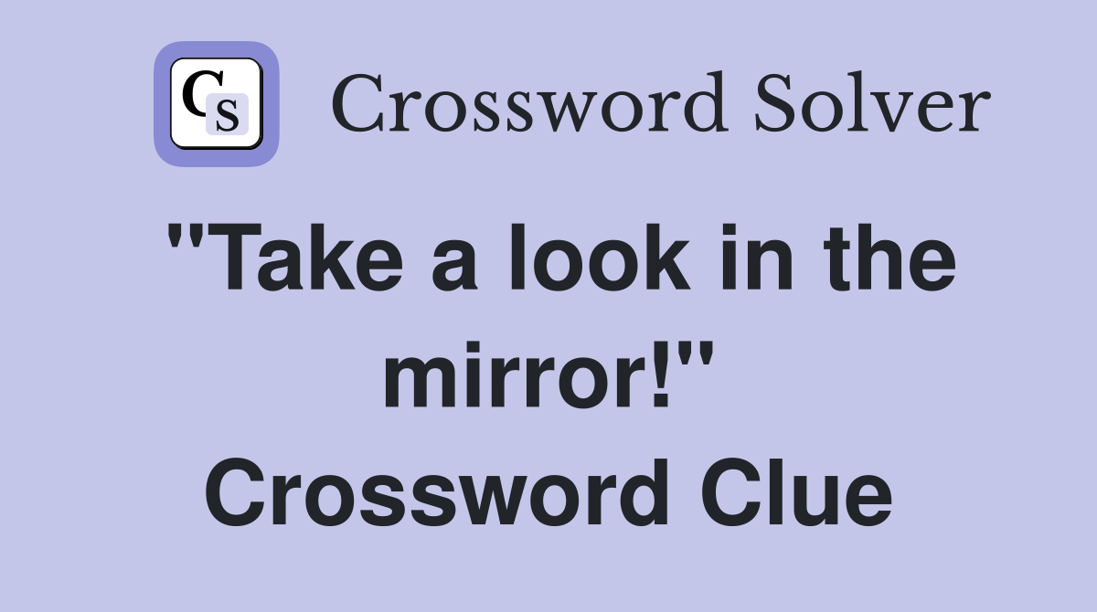 "Take a look in the mirror!" Crossword Clue