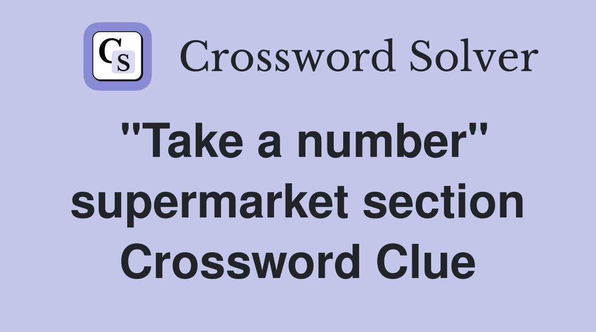 "Take a number" supermarket section Crossword Clue