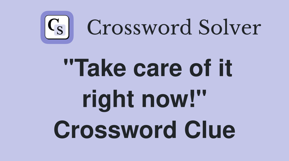 "Take care of it right now!" Crossword Clue