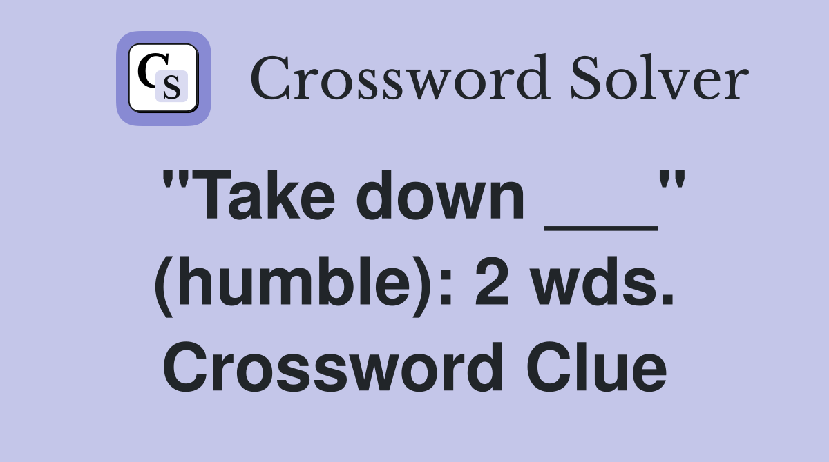 "Take down ___" (humble): 2 wds. Crossword Clue