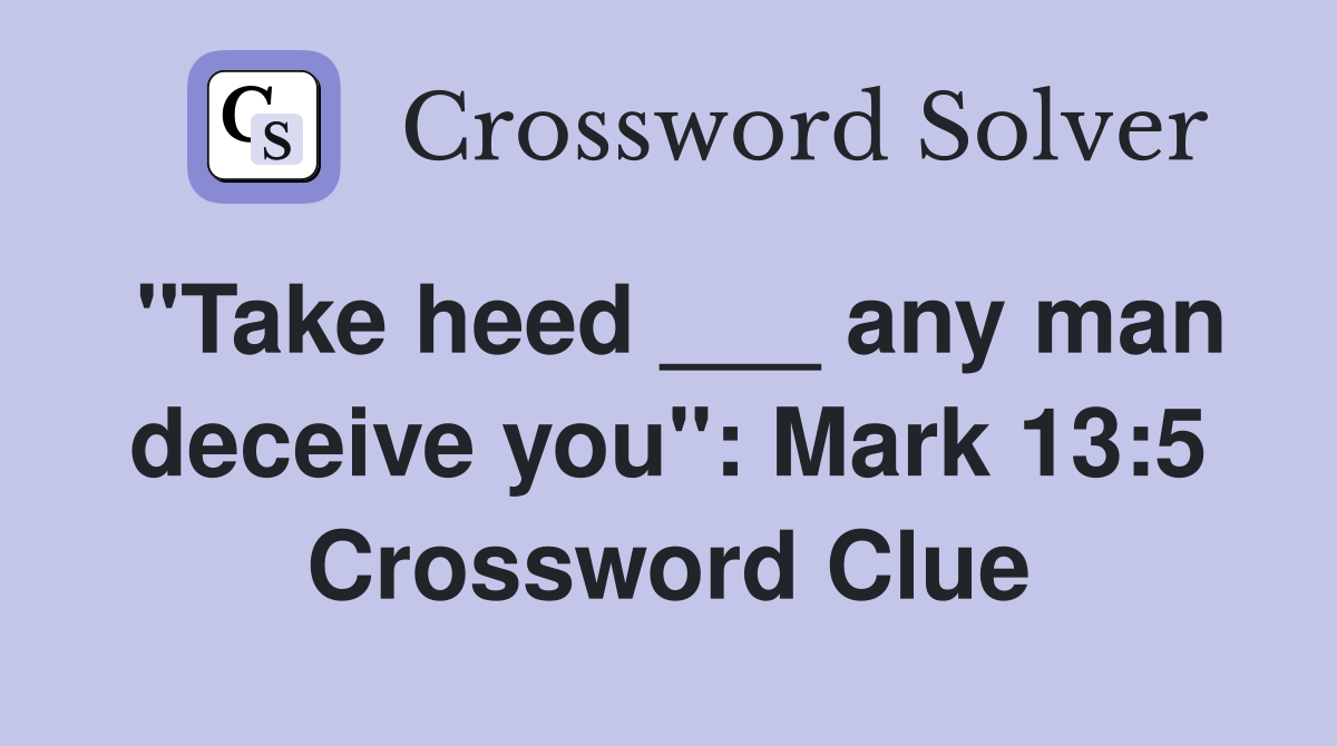 "Take heed ___ any man deceive you": Mark 13:5 Crossword Clue