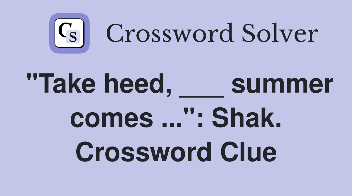 "Take heed, ___ summer comes ...": Shak. Crossword Clue