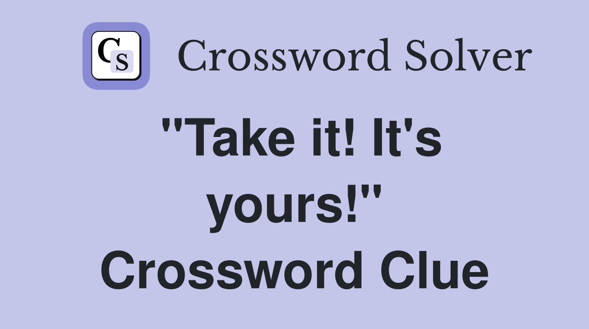"Take it! It's yours!" Crossword Clue