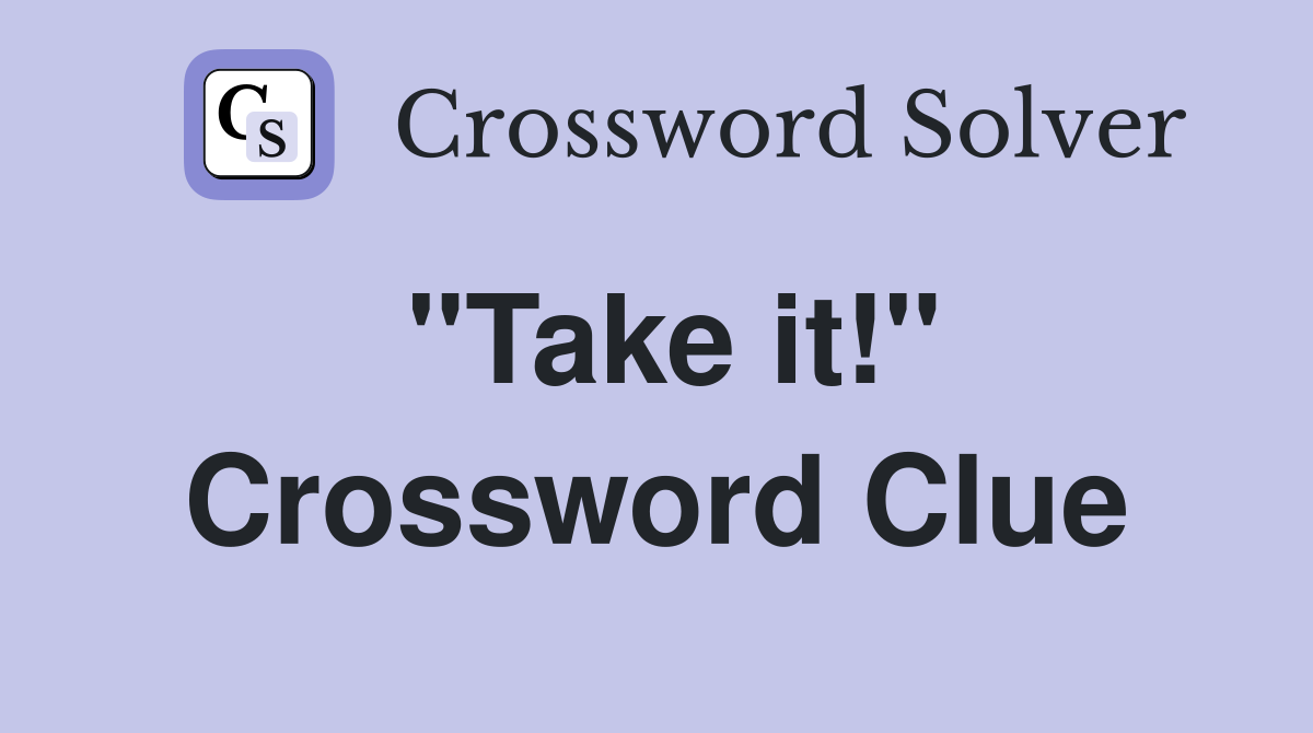 "Take it!" Crossword Clue