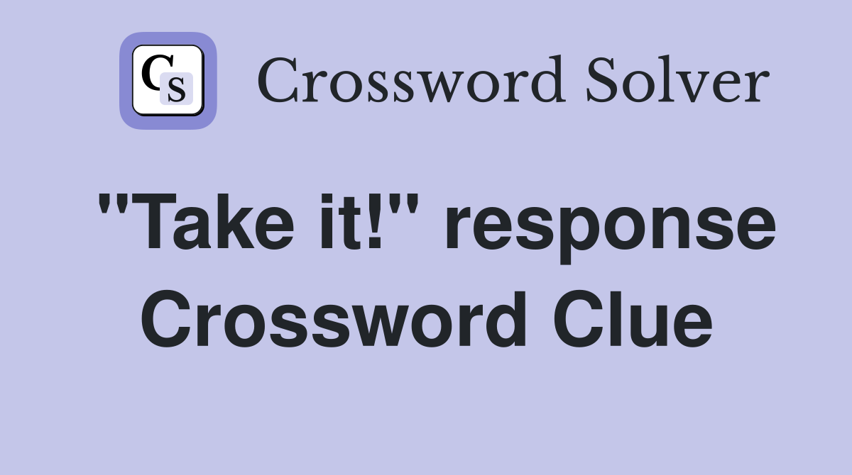 "Take it!" response Crossword Clue