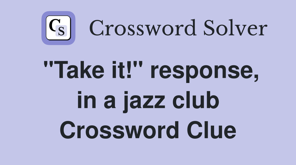 "Take it!" response, in a jazz club Crossword Clue