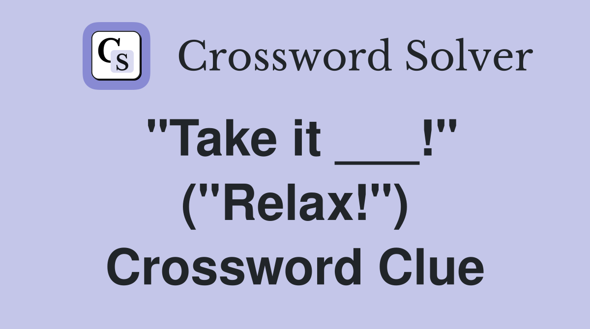 "Take it ___!" ("Relax!") Crossword Clue