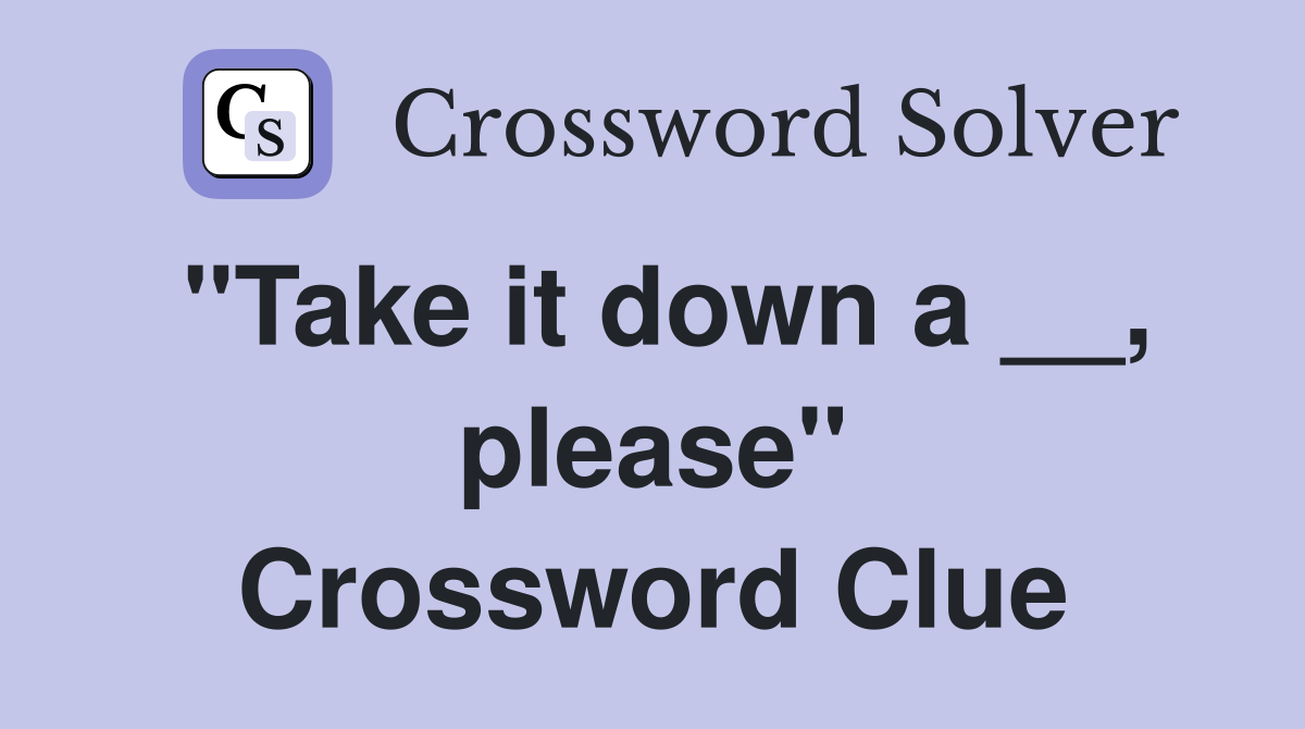 "Take it down a __, please" Crossword Clue