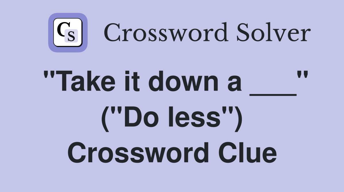 "Take it down a ___" ("Do less") Crossword Clue