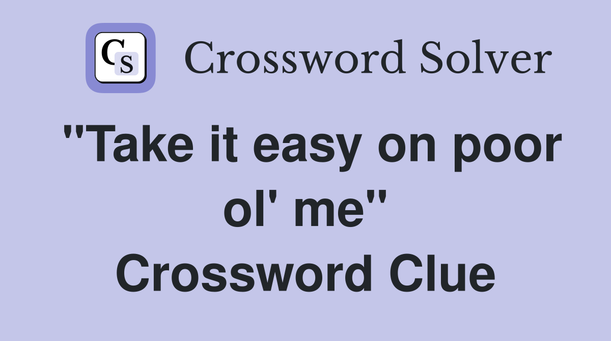 "Take it easy on poor ol' me" Crossword Clue