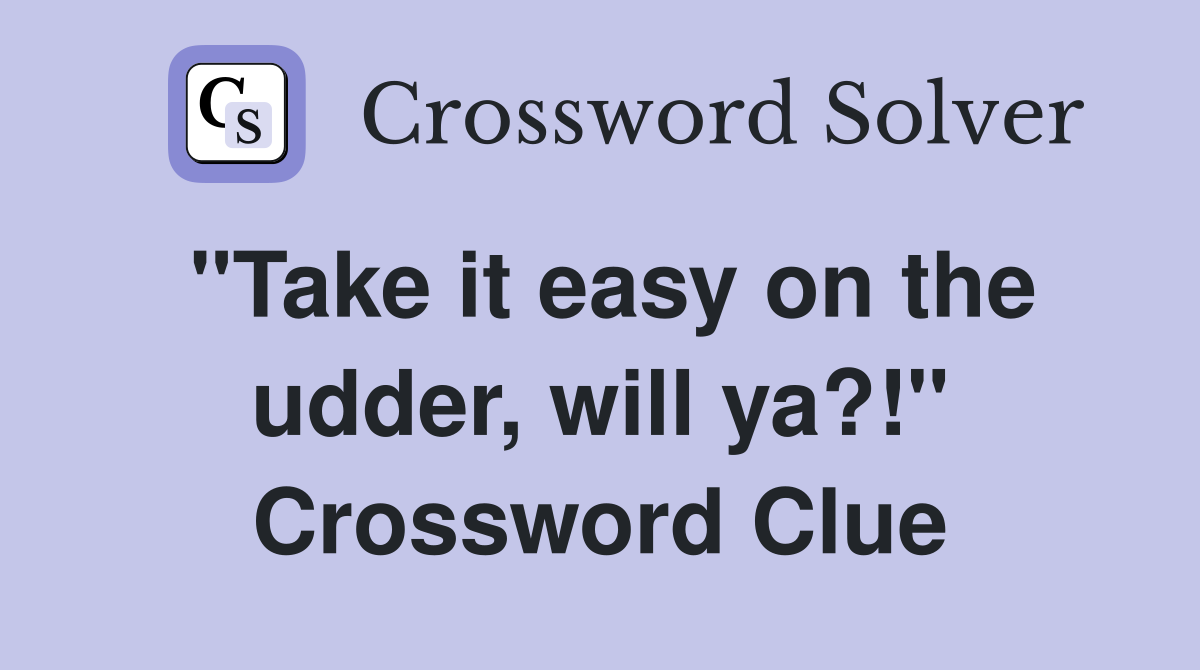 "Take it easy on the udder, will ya?!" Crossword Clue