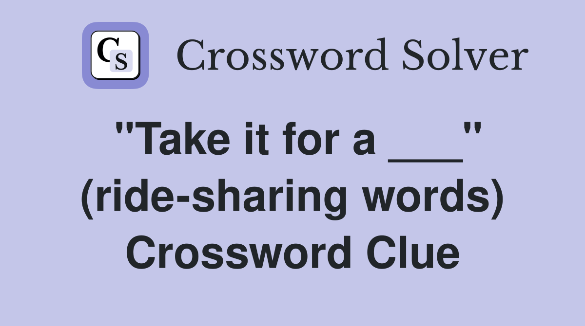 "Take it for a ___" (ride-sharing words) Crossword Clue