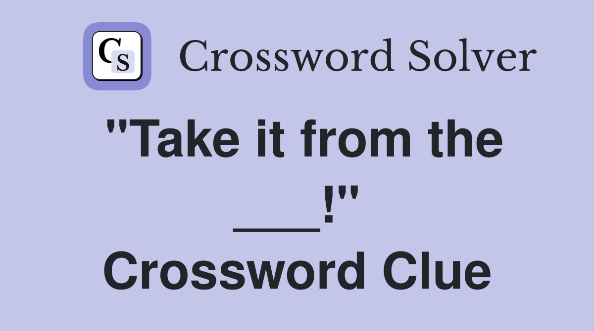 "Take it from the ___!" Crossword Clue