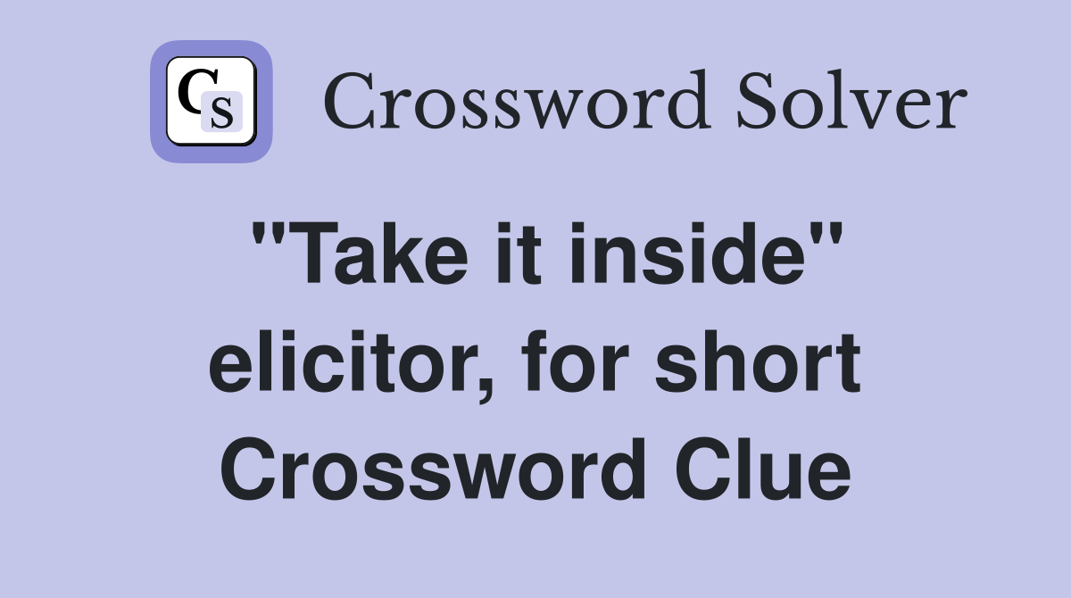 "Take it inside" elicitor, for short Crossword Clue