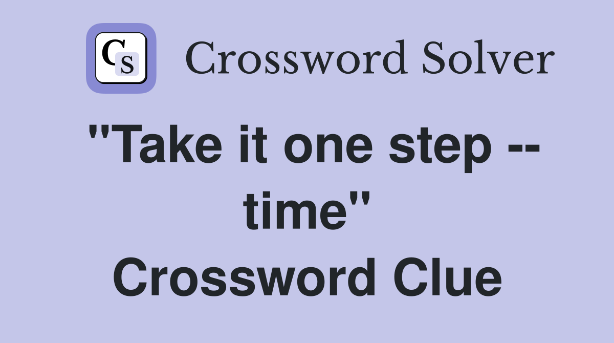 "Take it one step -- time" Crossword Clue
