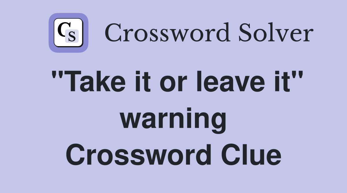 "Take it or leave it" warning Crossword Clue