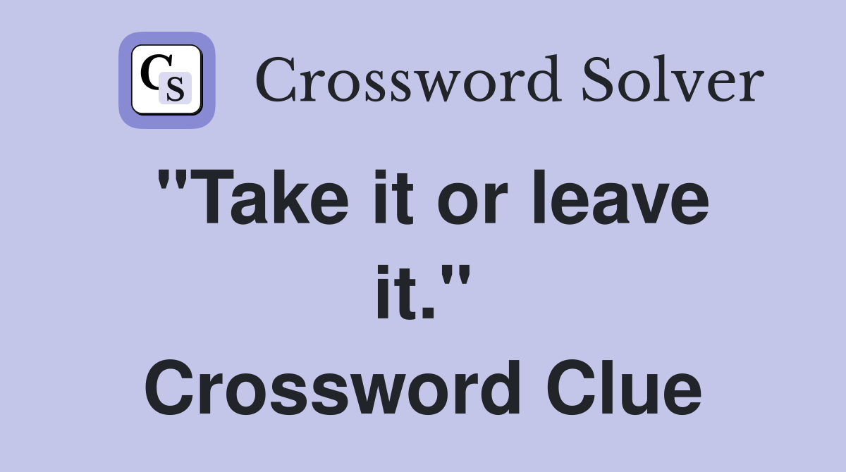 "Take it or leave it." Crossword Clue