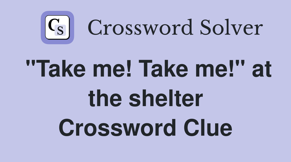 "Take me! Take me!" at the shelter Crossword Clue