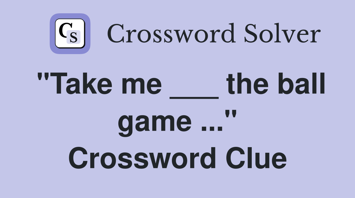"Take me ___ the ball game ..." Crossword Clue