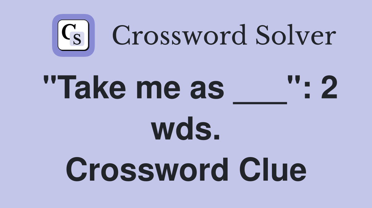 "Take me as ___": 2 wds. Crossword Clue