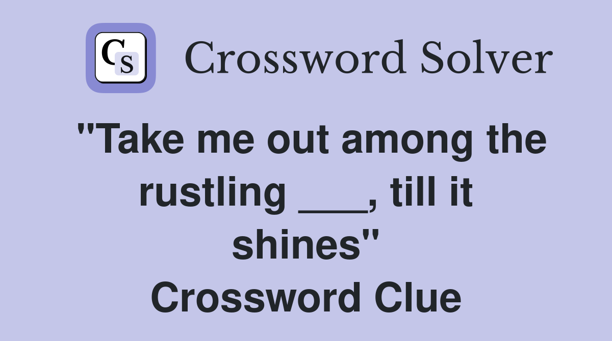 "Take me out among the rustling ___, till it shines" Crossword Clue