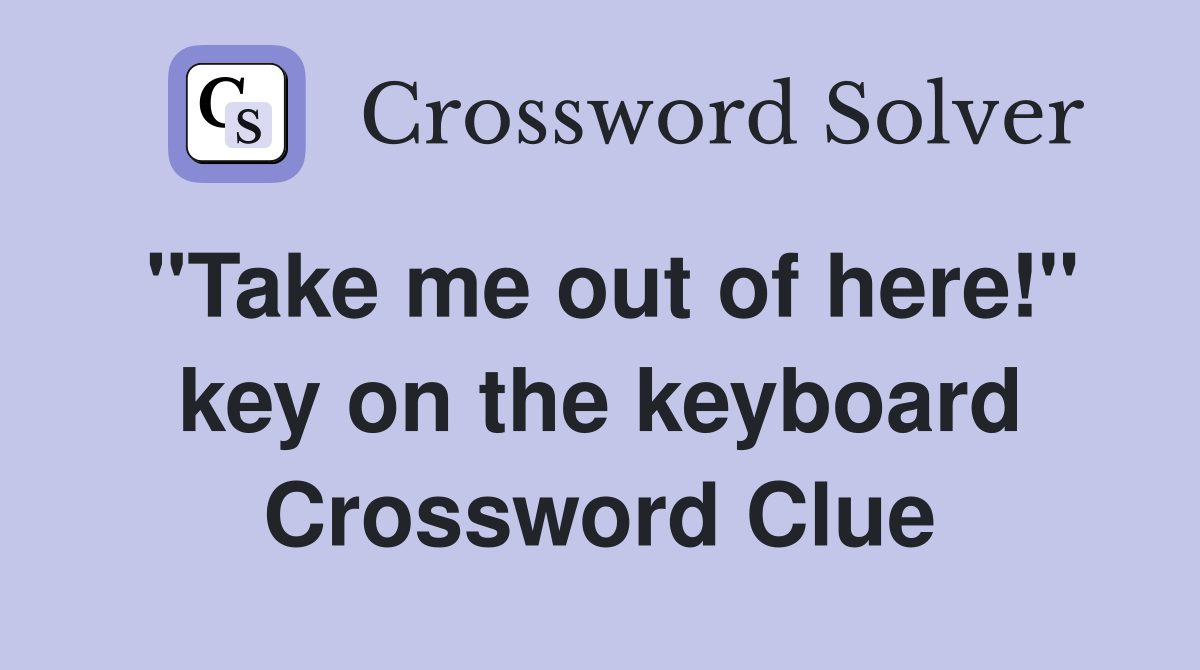"Take me out of here!" key on the keyboard Crossword Clue